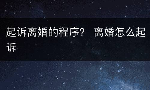 起诉离婚的程序？ 离婚怎么起诉