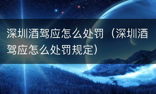 深圳酒驾应怎么处罚（深圳酒驾应怎么处罚规定）