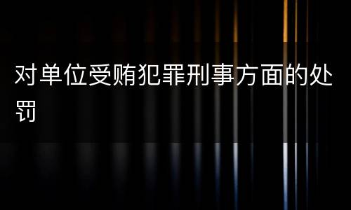 对单位受贿犯罪刑事方面的处罚