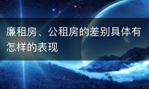 廉租房、公租房的差别具体有怎样的表现