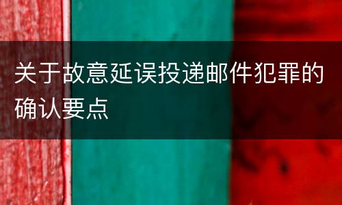 关于故意延误投递邮件犯罪的确认要点