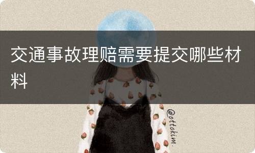 交通事故理赔需要提交哪些材料