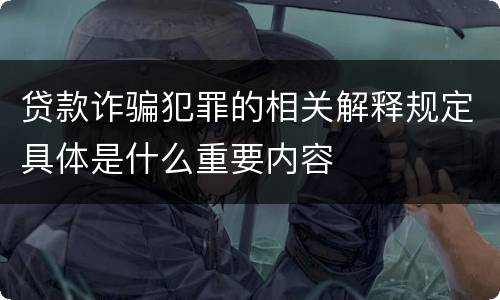 贷款诈骗犯罪的相关解释规定具体是什么重要内容
