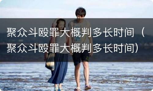 聚众斗殴罪大概判多长时间（聚众斗殴罪大概判多长时间）