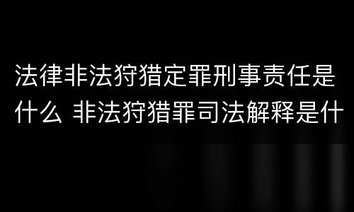 法律非法狩猎定罪刑事责任是什么 非法狩猎罪司法解释是什么