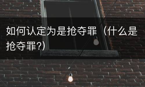 如何认定为是抢夺罪（什么是抢夺罪?）