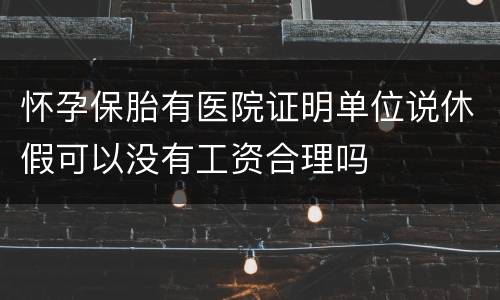 怀孕保胎有医院证明单位说休假可以没有工资合理吗