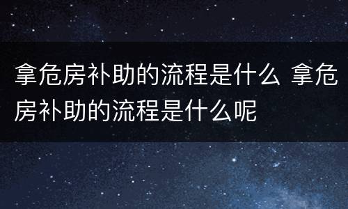 拿危房补助的流程是什么 拿危房补助的流程是什么呢