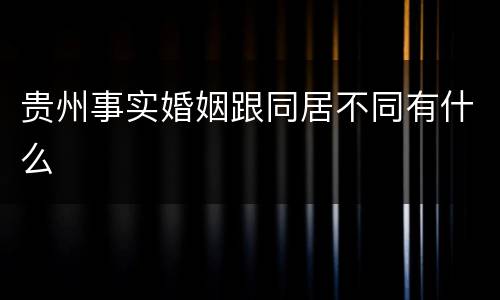 贵州事实婚姻跟同居不同有什么