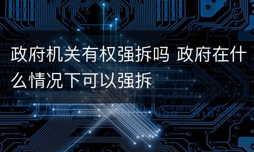 政府机关有权强拆吗 政府在什么情况下可以强拆