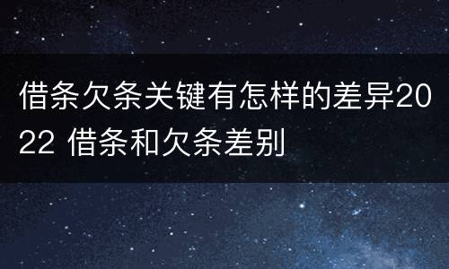 借条欠条关键有怎样的差异2022 借条和欠条差别