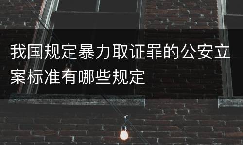 我国规定暴力取证罪的公安立案标准有哪些规定