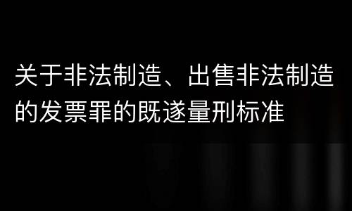 关于非法制造、出售非法制造的发票罪的既遂量刑标准