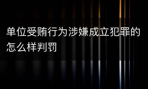 单位受贿行为涉嫌成立犯罪的怎么样判罚