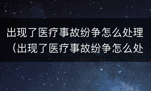 出现了医疗事故纷争怎么处理（出现了医疗事故纷争怎么处理呢）