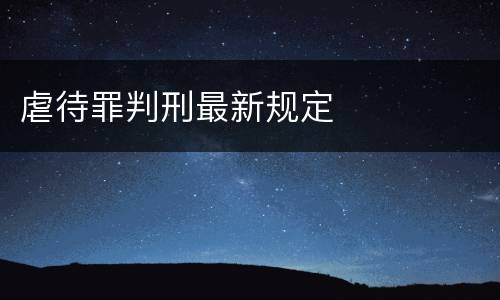 虐待罪判刑最新规定