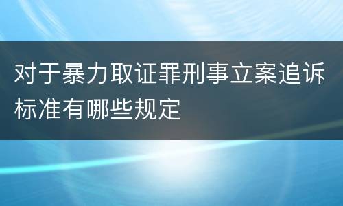 对于暴力取证罪刑事立案追诉标准有哪些规定