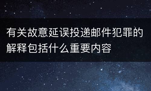 有关故意延误投递邮件犯罪的解释包括什么重要内容