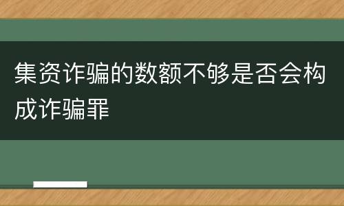 集资诈骗的数额不够是否会构成诈骗罪