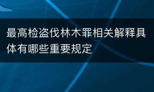 最高检盗伐林木罪相关解释具体有哪些重要规定