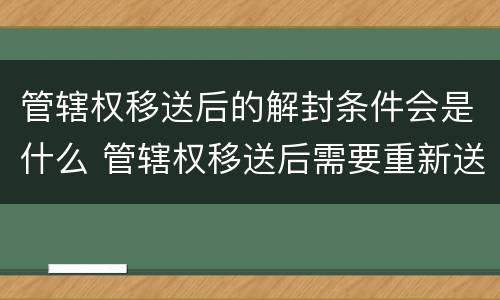 管辖权移送后的解封条件会是什么 管辖权移送后需要重新送达吗