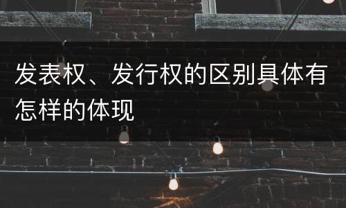 发表权、发行权的区别具体有怎样的体现