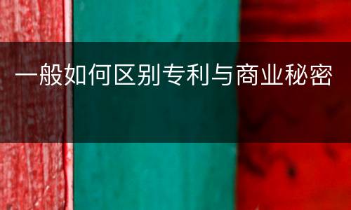 一般如何区别专利与商业秘密