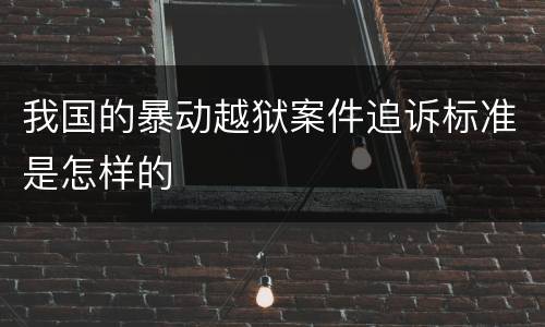 我国的暴动越狱案件追诉标准是怎样的