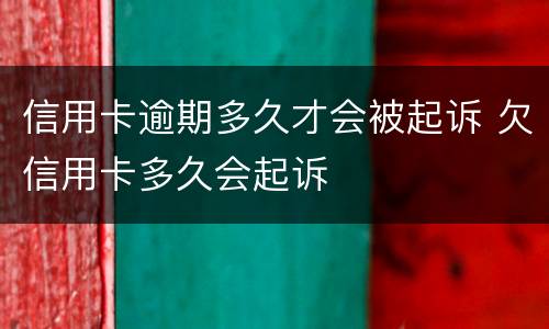 信用卡逾期多久才会被起诉 欠信用卡多久会起诉