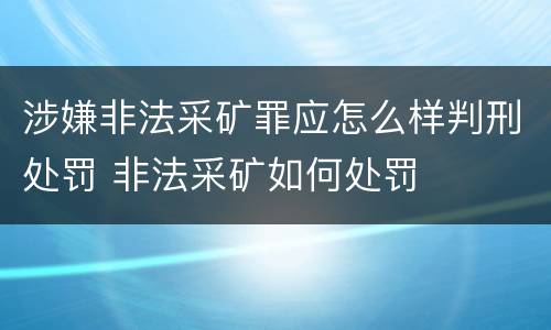 涉嫌非法采矿罪应怎么样判刑处罚 非法采矿如何处罚