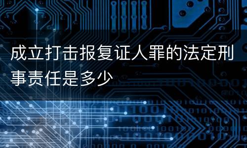 成立打击报复证人罪的法定刑事责任是多少