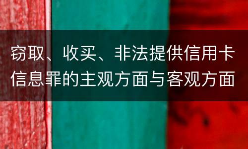 窃取、收买、非法提供信用卡信息罪的主观方面与客观方面