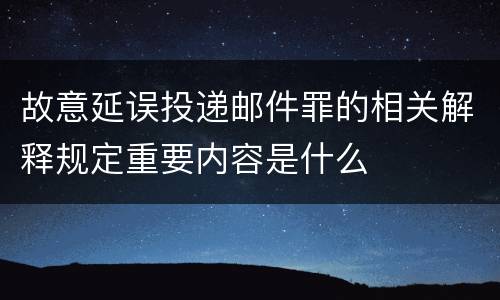 故意延误投递邮件罪的相关解释规定重要内容是什么