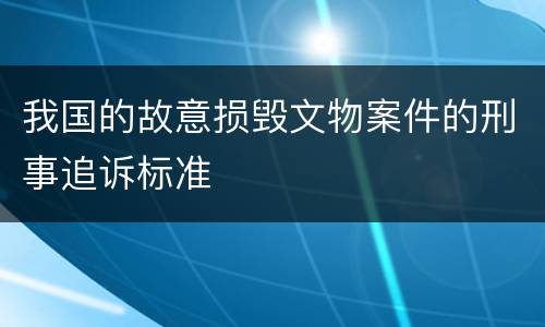 我国的故意损毁文物案件的刑事追诉标准
