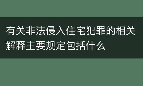 有关非法侵入住宅犯罪的相关解释主要规定包括什么