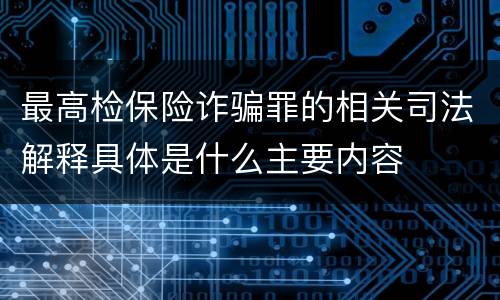 最高检保险诈骗罪的相关司法解释具体是什么主要内容