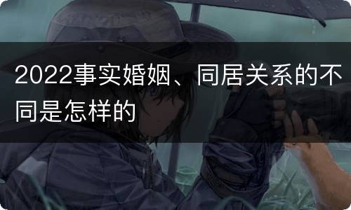 2022事实婚姻、同居关系的不同是怎样的