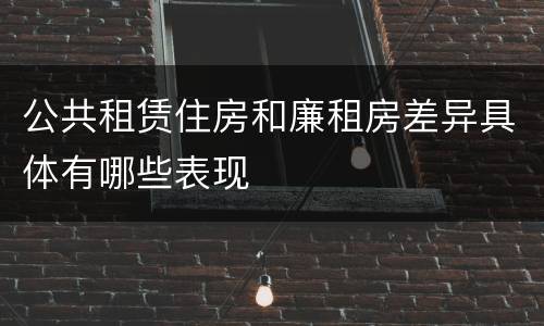 公共租赁住房和廉租房差异具体有哪些表现