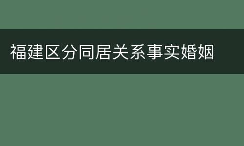 福建区分同居关系事实婚姻