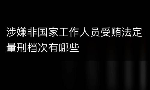 涉嫌非国家工作人员受贿法定量刑档次有哪些