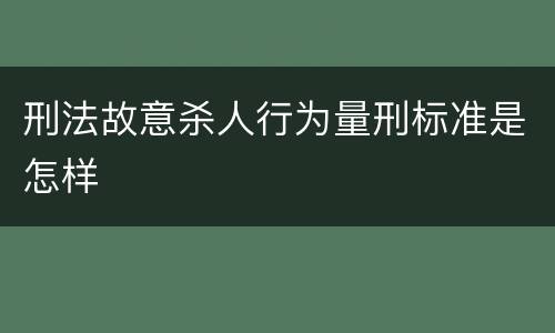 刑法故意杀人行为量刑标准是怎样