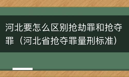 河北要怎么区别抢劫罪和抢夺罪（河北省抢夺罪量刑标准）