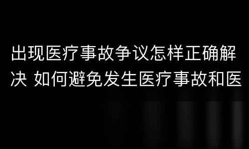 出现医疗事故争议怎样正确解决 如何避免发生医疗事故和医疗争议