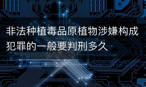 非法种植毒品原植物涉嫌构成犯罪的一般要判刑多久