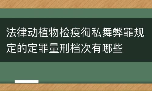 法律动植物检疫徇私舞弊罪规定的定罪量刑档次有哪些