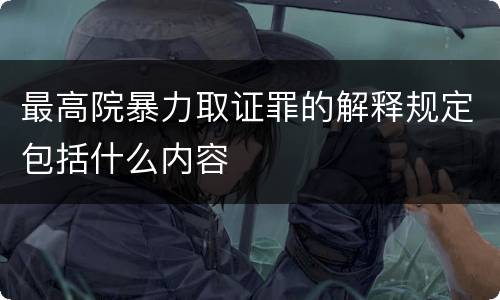 最高院暴力取证罪的解释规定包括什么内容