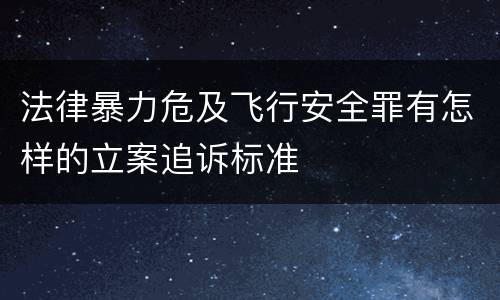 法律暴力危及飞行安全罪有怎样的立案追诉标准