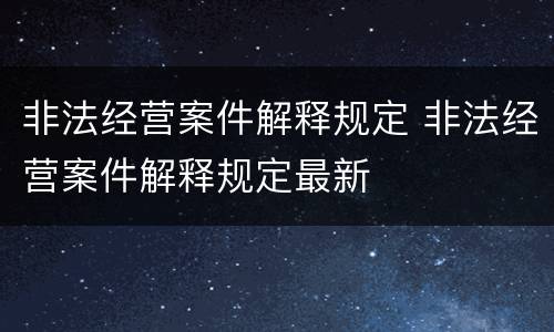 非法经营案件解释规定 非法经营案件解释规定最新