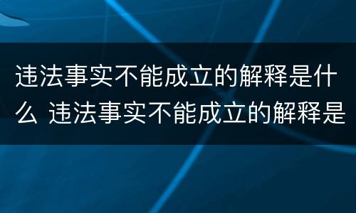 违法事实不能成立的解释是什么 违法事实不能成立的解释是什么