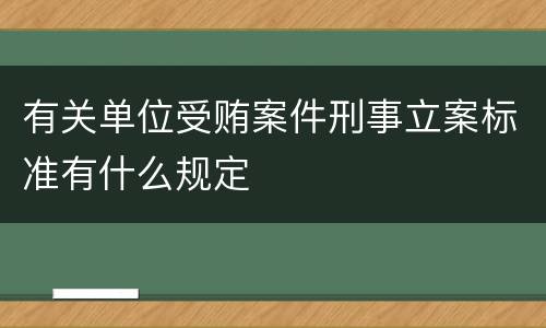 有关单位受贿案件刑事立案标准有什么规定
